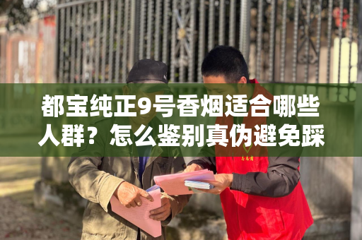 都宝纯正9号香烟适合哪些人群？怎么鉴别真伪避免踩坑？